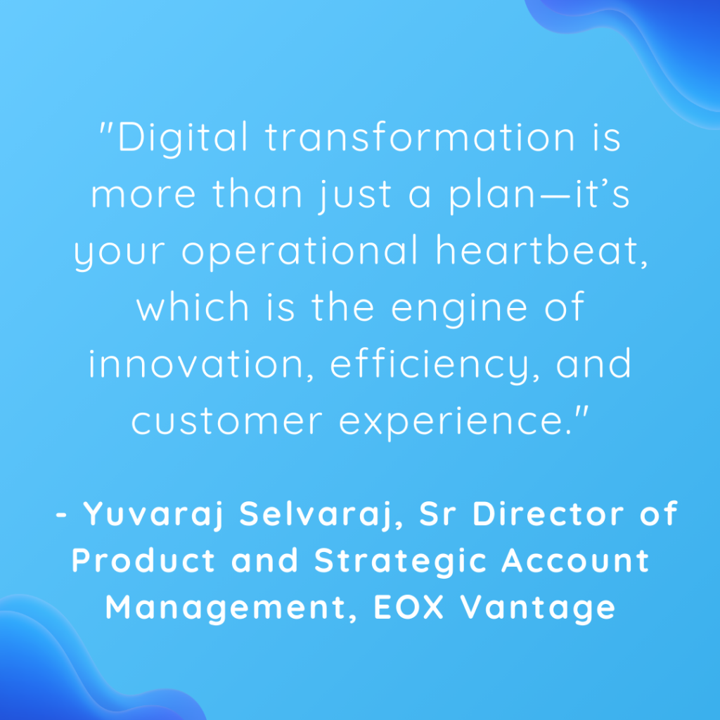 "Digital transformation is more than just a plan—it's your operational heartbeat, which is the engine of innovation, efficiency, and customer experience." - Yuvaraj Sevlaraj, Sr Director of Product and Strategic Account Management, EOX Vantage