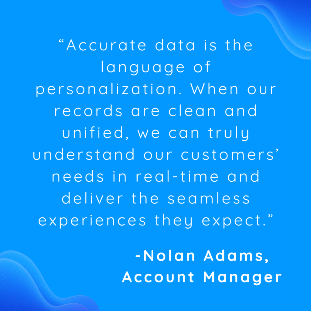 Clean, accurate, and unified data is key to really understanding your customers and building trust and success - quote by Nolan Adams